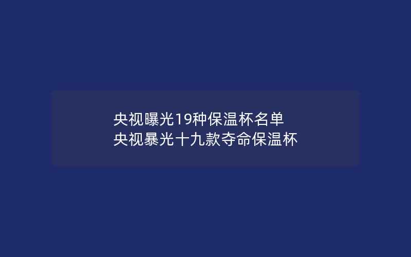 央视曝光19种保温杯名单 央视暴光十九款夺命保温杯