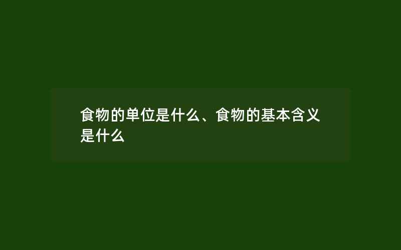 食物的单位是什么、食物的基本含义是什么