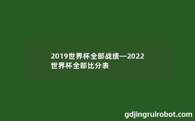 2019世界杯全部战绩—2022世界杯全部比分表