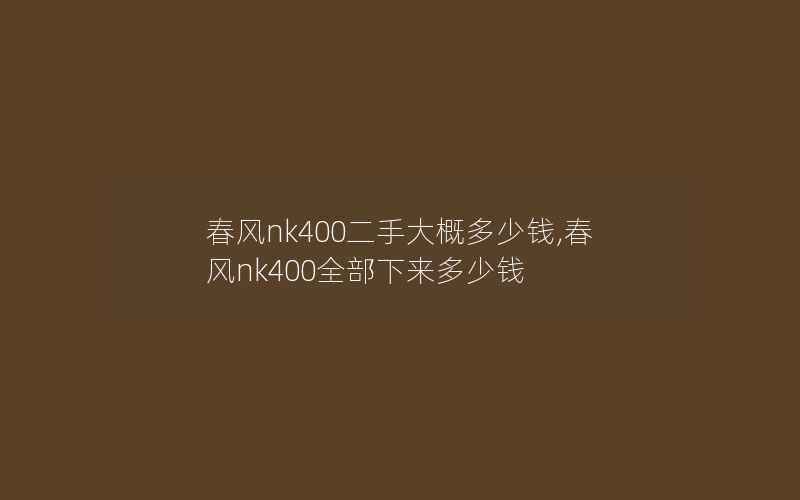 春风nk400二手大概多少钱,春风nk400全部下来多少钱