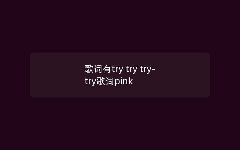 歌词有try try try-try歌词pink