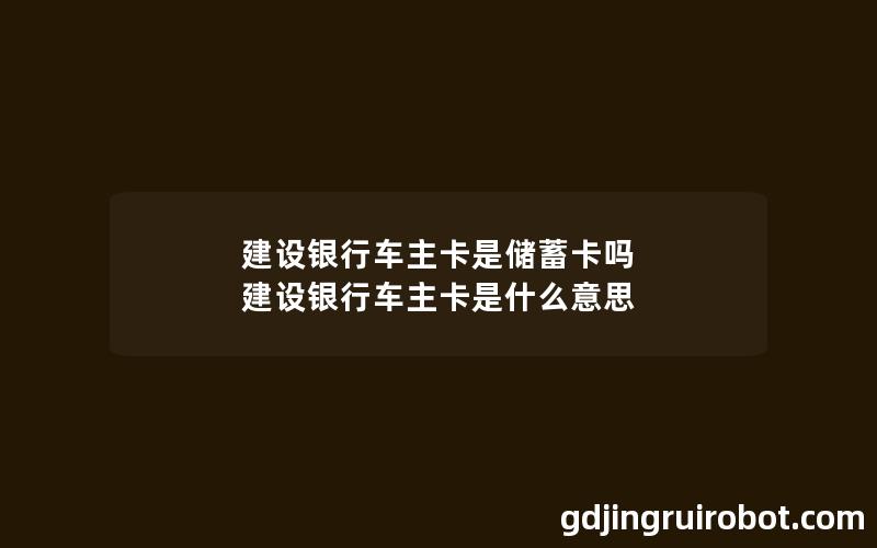 建设银行车主卡是储蓄卡吗 建设银行车主卡是什么意思