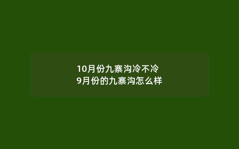 10月份九寨沟冷不冷 9月份的九寨沟怎么样