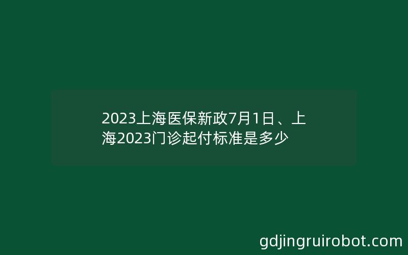 2023上海医保新政7月1日、上海2023门诊起付标准是多少