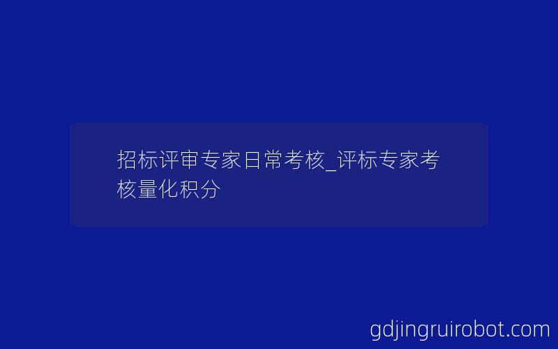 招标评审专家日常考核_评标专家考核量化积分