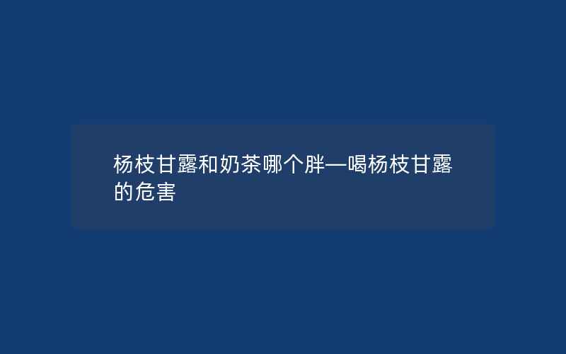 杨枝甘露和奶茶哪个胖—喝杨枝甘露的危害