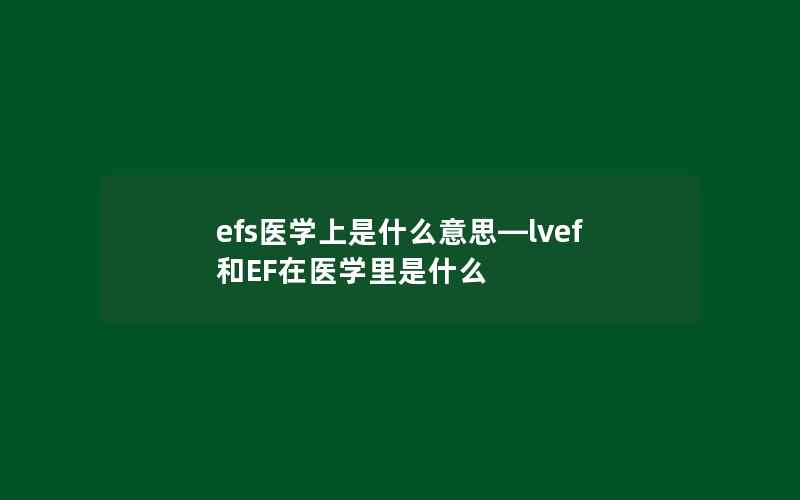 efs医学上是什么意思—lvef和EF在医学里是什么