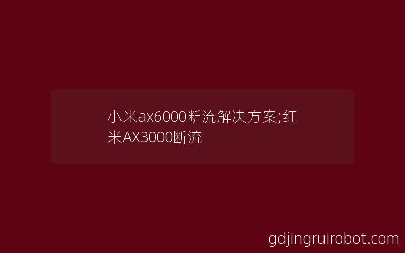 小米ax6000断流解决方案;红米AX3000断流