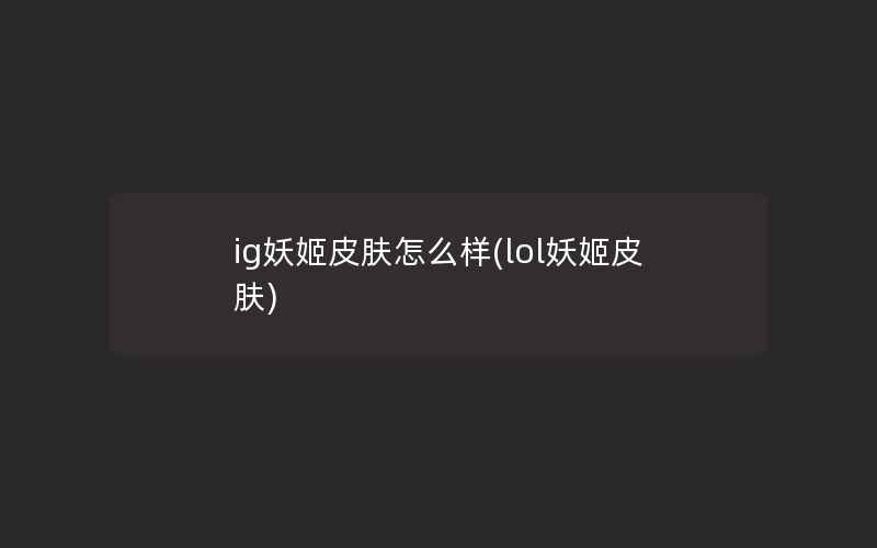 ig妖姬皮肤怎么样(lol妖姬皮肤)