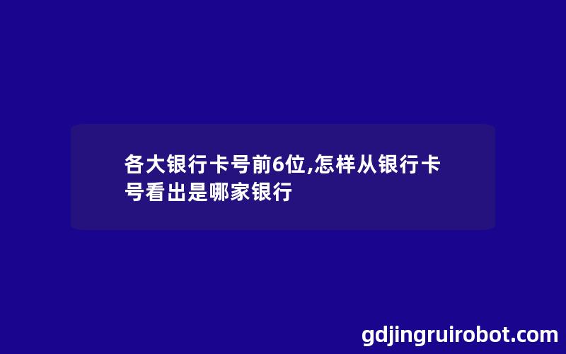 各大银行卡号前6位,怎样从银行卡号看出是哪家银行