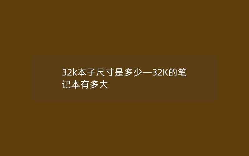 32k本子尺寸是多少—32K的笔记本有多大