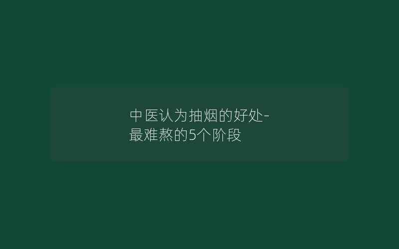 中医认为抽烟的好处-最难熬的5个阶段