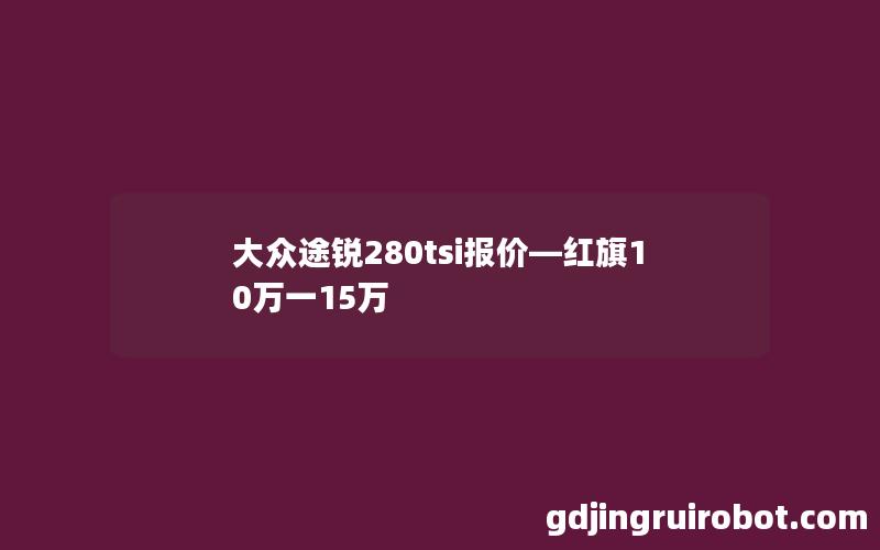 大众途锐280tsi报价—红旗10万一15万