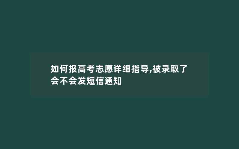 如何报高考志愿详细指导,被录取了会不会发短信通知