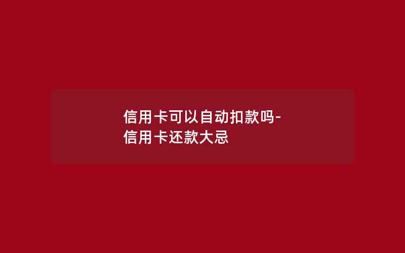 信用卡可以自动扣款吗-信用卡还款大忌