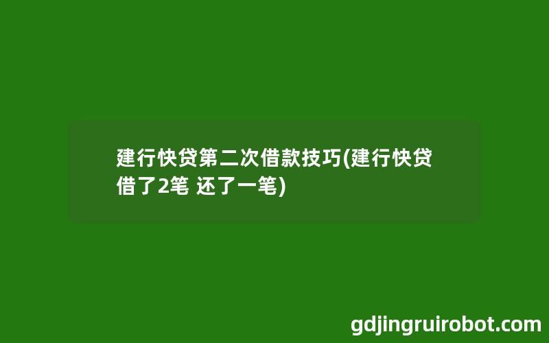 建行快贷第二次借款技巧(建行快贷借了2笔 还了一笔)