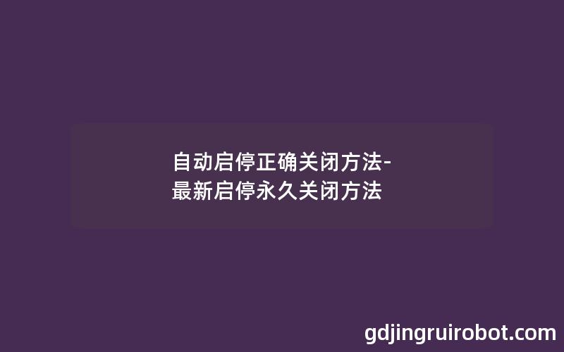 自动启停正确关闭方法-最新启停永久关闭方法