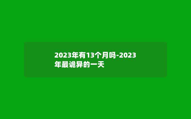 2023年有13个月吗-2023年最诡异的一天