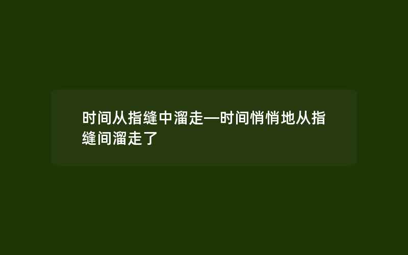 时间从指缝中溜走—时间悄悄地从指缝间溜走了