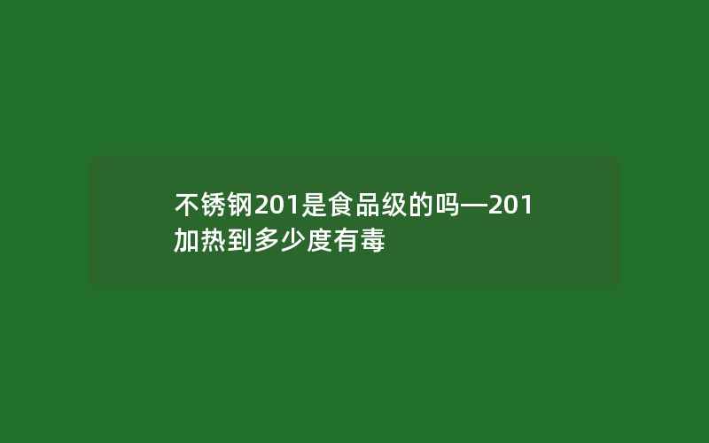 不锈钢201是食品级的吗—201加热到多少度有毒