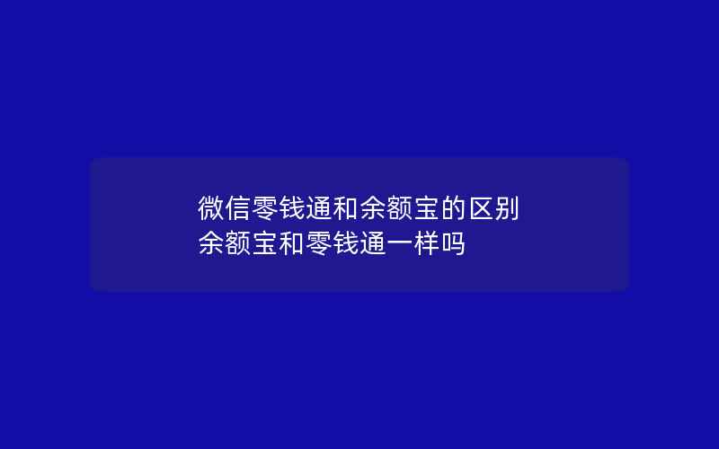 微信零钱通和余额宝的区别 余额宝和零钱通一样吗