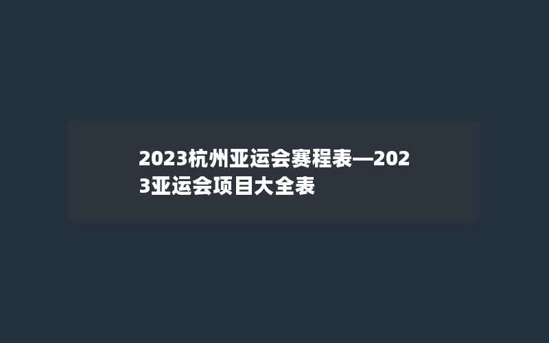 2023杭州亚运会赛程表—2023亚运会项目大全表