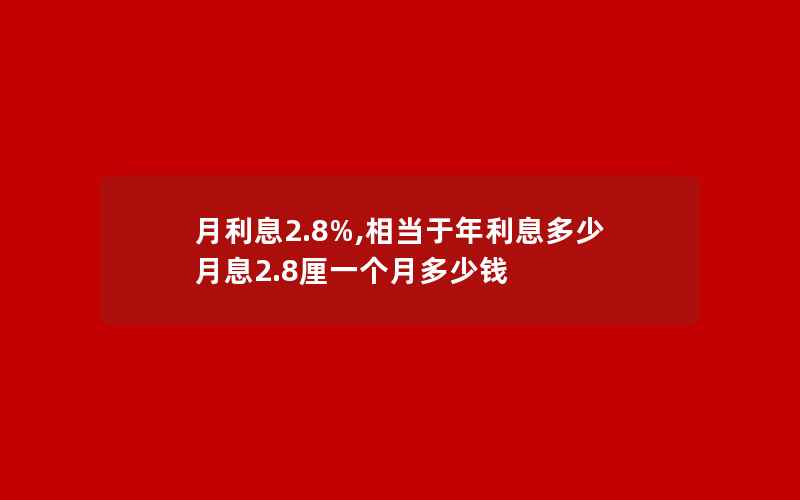 月利息2.8%,相当于年利息多少 月息2.8厘一个月多少钱