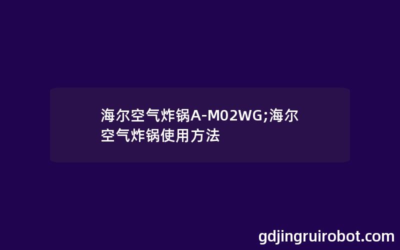 海尔空气炸锅A-M02WG;海尔空气炸锅使用方法