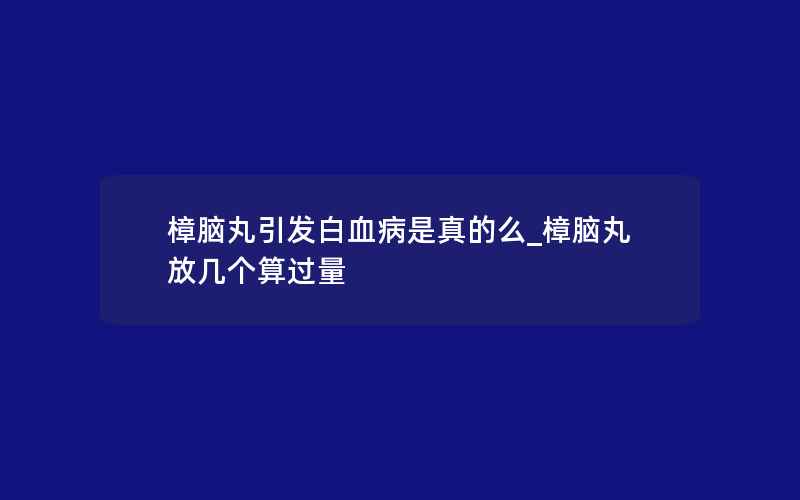 樟脑丸引发白血病是真的么_樟脑丸放几个算过量