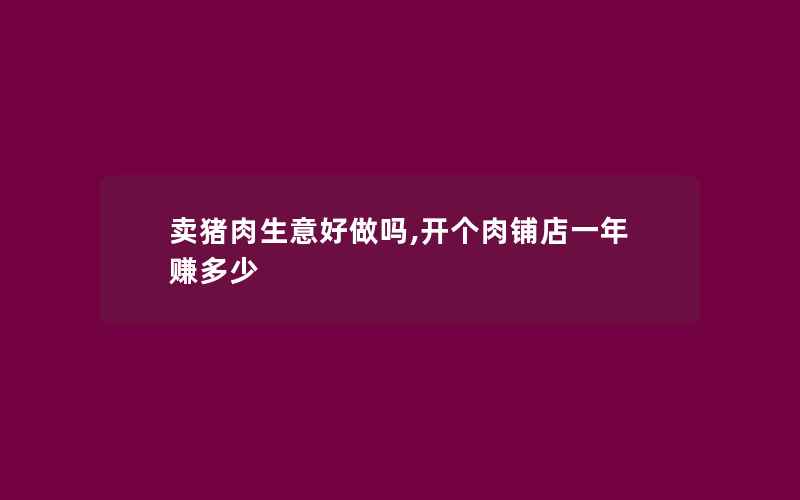 卖猪肉生意好做吗,开个肉铺店一年赚多少