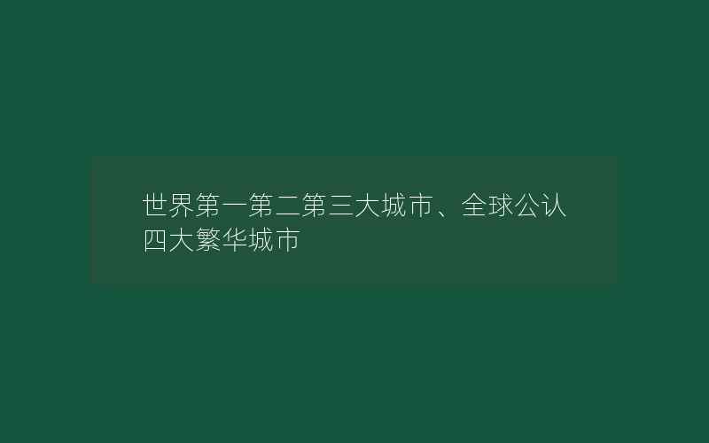 世界第一第二第三大城市、全球公认四大繁华城市