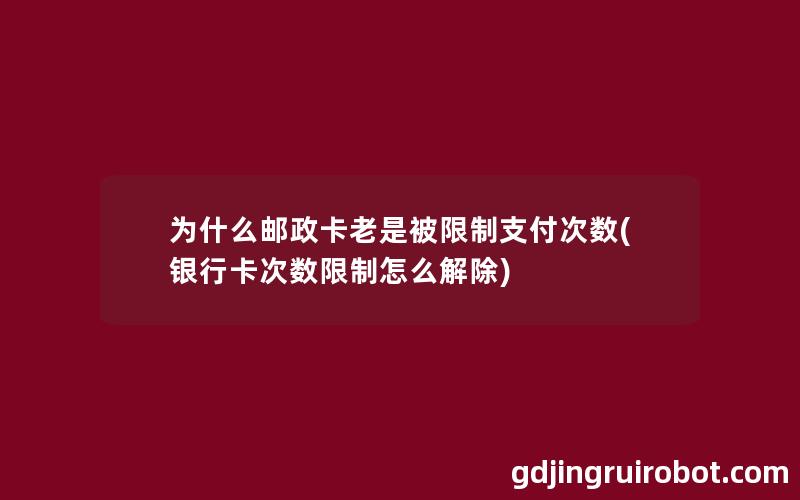 为什么邮政卡老是被限制支付次数(银行卡次数限制怎么解除)