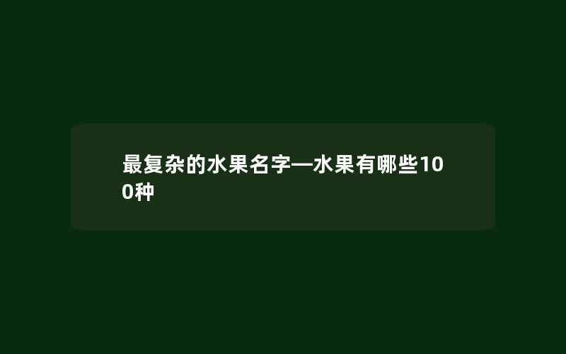 最复杂的水果名字—水果有哪些100种