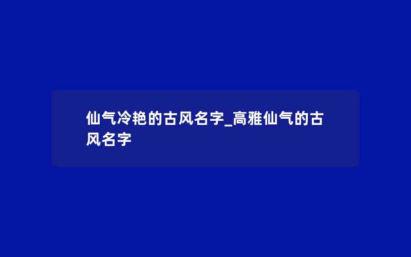 仙气冷艳的古风名字_高雅仙气的古风名字