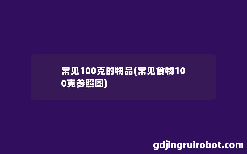 常见100克的物品(常见食物100克参照图)