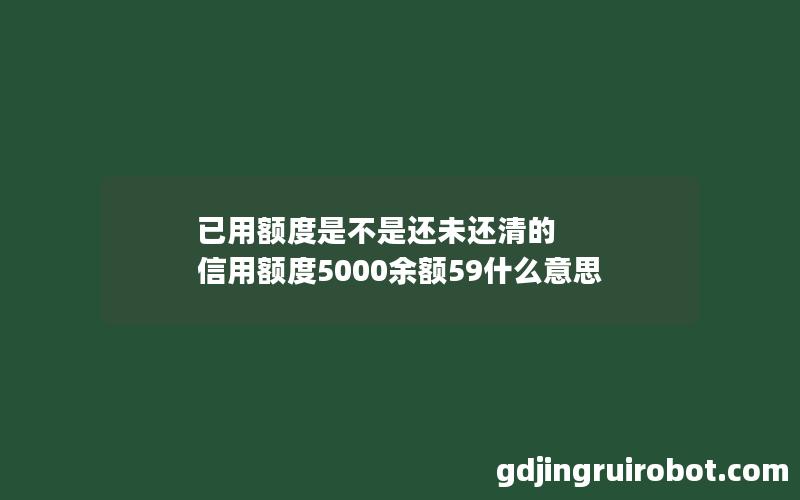 已用额度是不是还未还清的 信用额度5000余额59什么意思