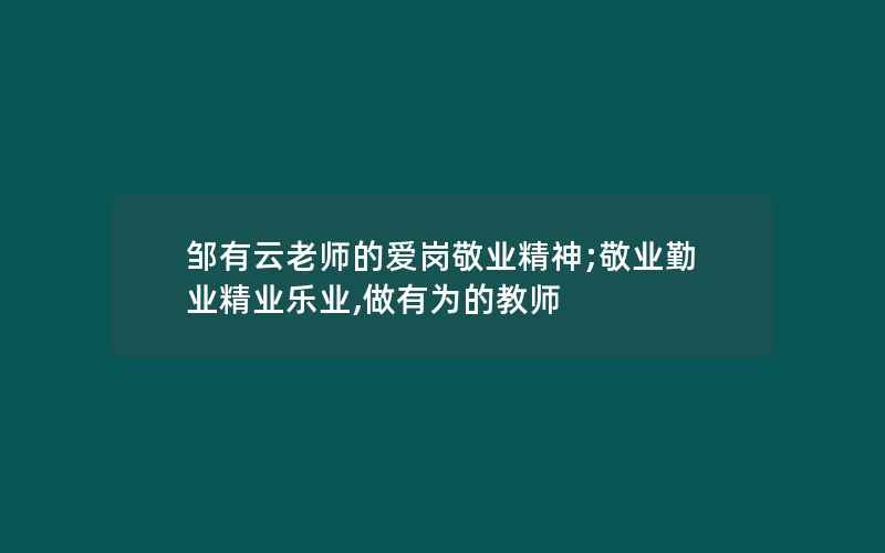 邹有云老师的爱岗敬业精神;敬业勤业精业乐业,做有为的教师