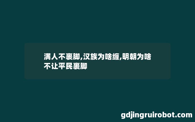 满人不裹脚,汉族为啥缠,明朝为啥不让平民裹脚