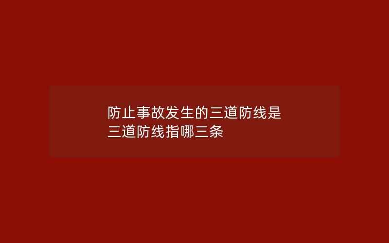 防止事故发生的三道防线是 三道防线指哪三条