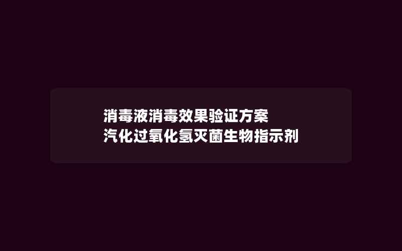 消毒液消毒效果验证方案 汽化过氧化氢灭菌生物指示剂