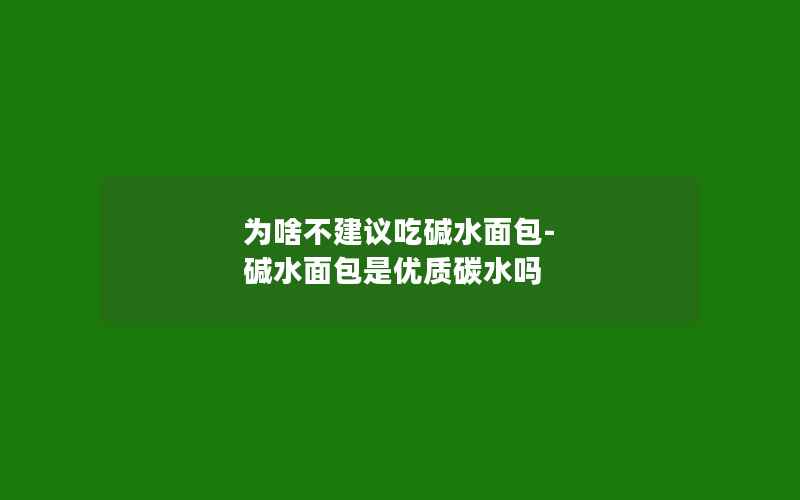 为啥不建议吃碱水面包-碱水面包是优质碳水吗