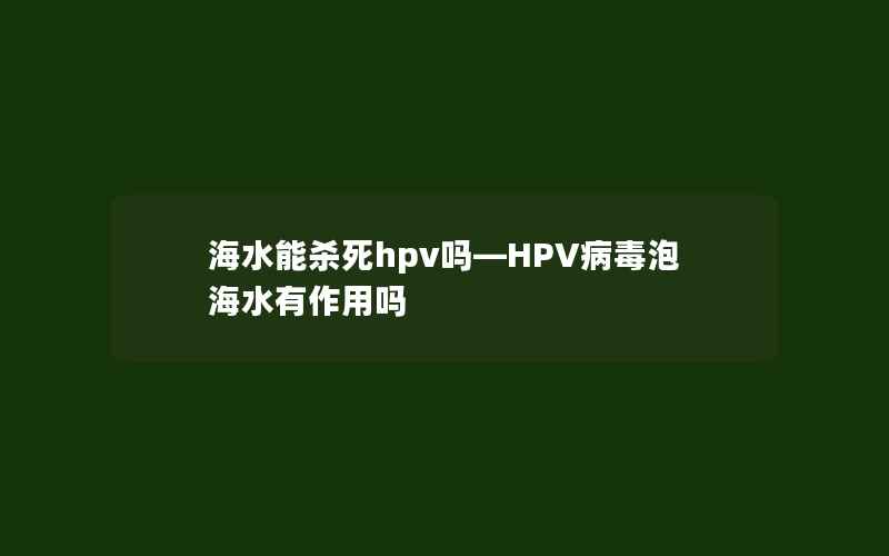 海水能杀死hpv吗—HPV病毒泡海水有作用吗