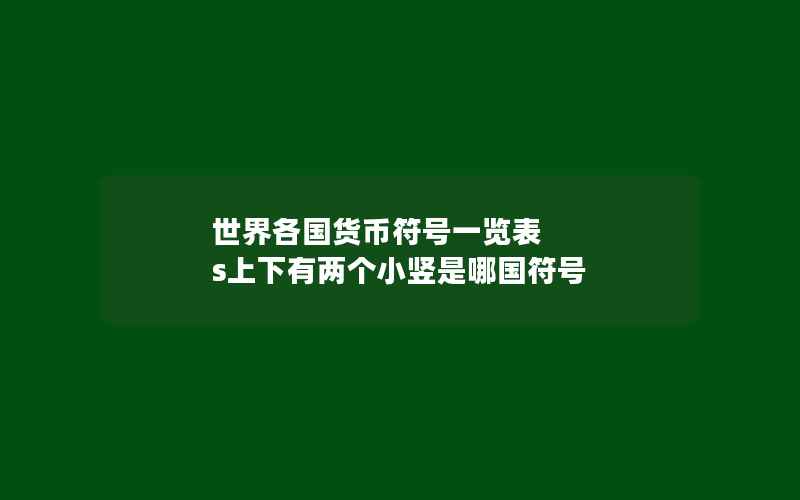 世界各国货币符号一览表 s上下有两个小竖是哪国符号