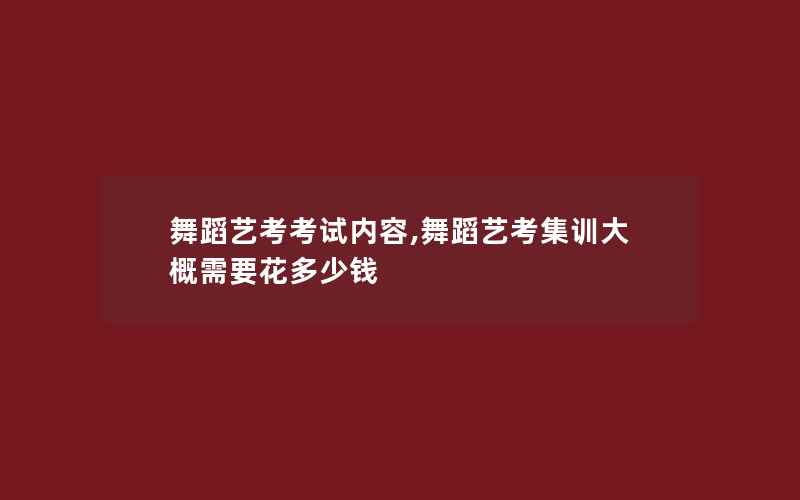 舞蹈艺考考试内容,舞蹈艺考集训大概需要花多少钱