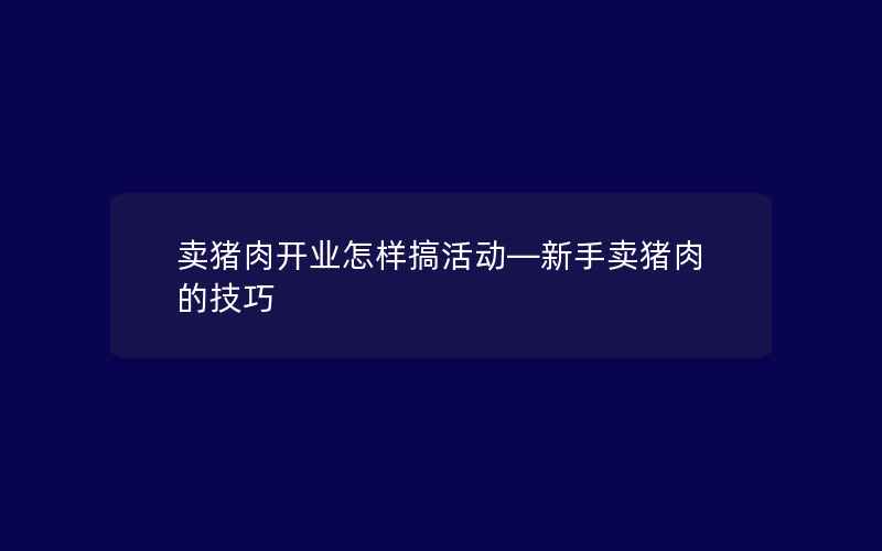 卖猪肉开业怎样搞活动—新手卖猪肉的技巧