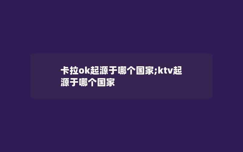 卡拉ok起源于哪个国家;ktv起源于哪个国家