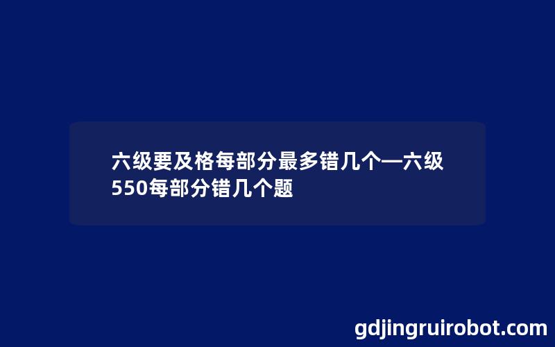 六级要及格每部分最多错几个—六级550每部分错几个题