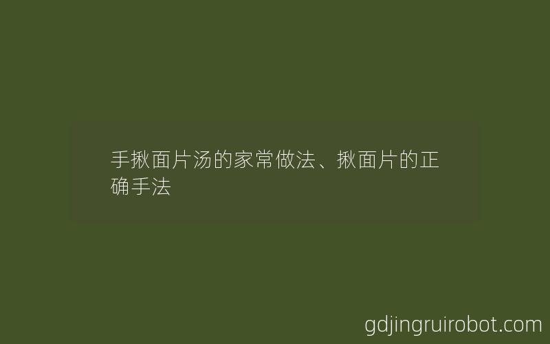 手揪面片汤的家常做法、揪面片的正确手法