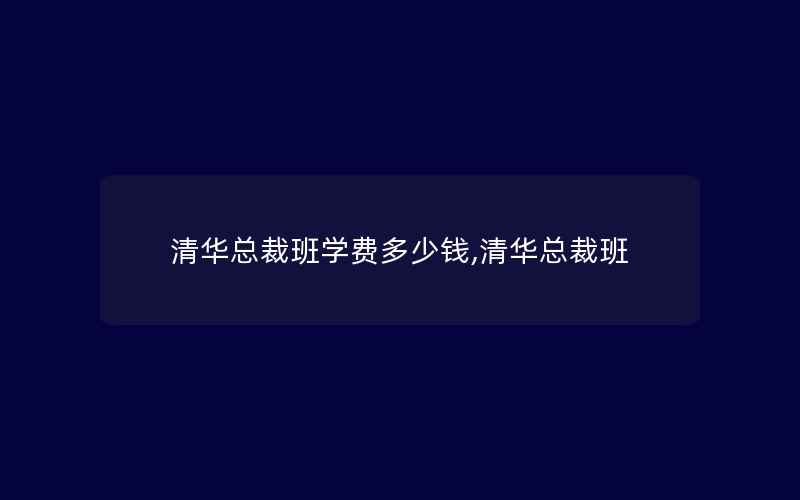 清华总裁班学费多少钱,清华总裁班