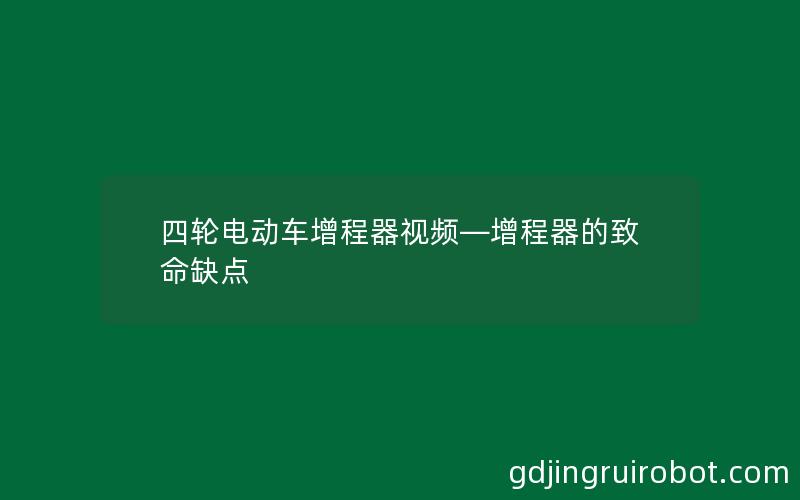 四轮电动车增程器视频—增程器的致命缺点